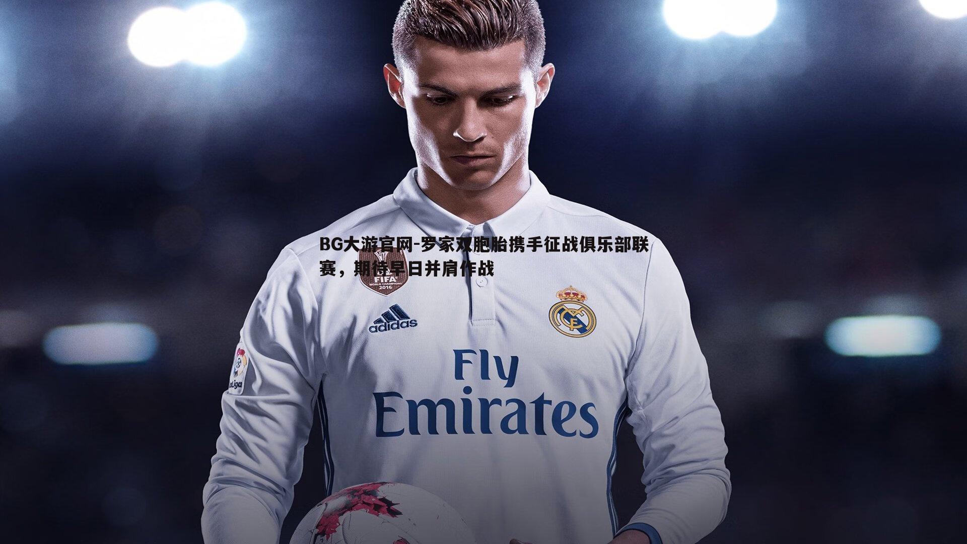 罗家双胞胎携手征战俱乐部联赛,期待早日并肩作战